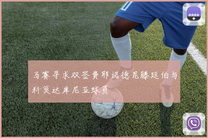 马赛寻求双签费耶诺德昆滕廷伯与科莫达库尼亚球员