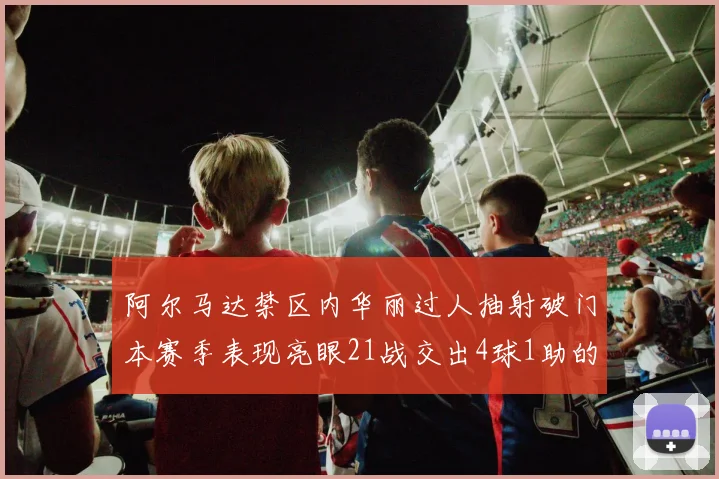 阿尔马达禁区内华丽过人抽射破门本赛季表现亮眼21战交出4球1助的佳绩
