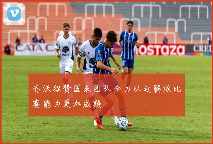 齐沃称赞国米团队全力以赴解读比赛能力更加成熟