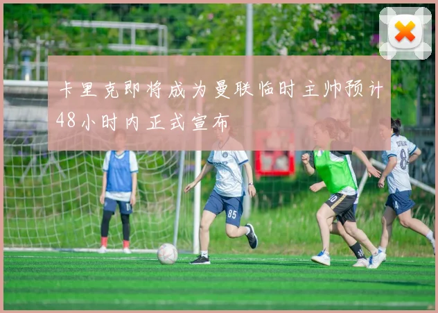 卡里克即将成为曼联临时主帅预计48小时内正式宣布