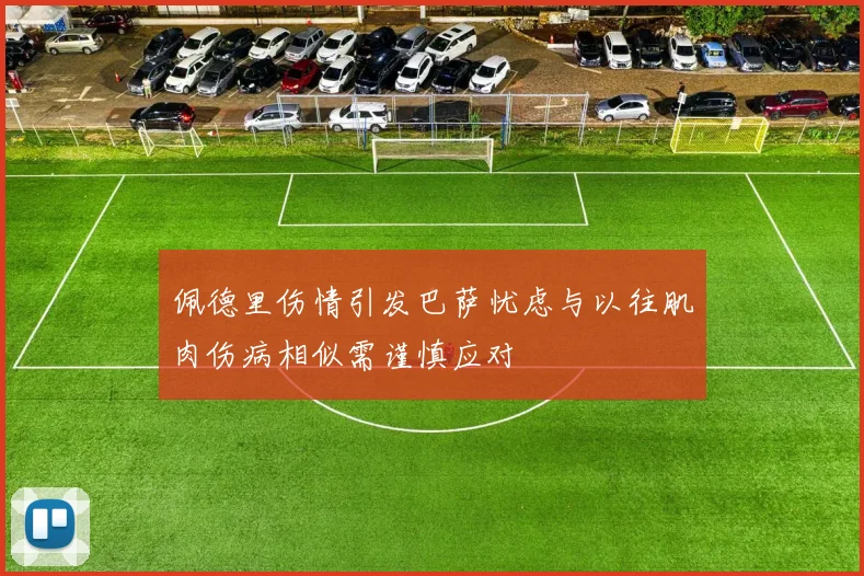 佩德里伤情引发巴萨忧虑与以往肌肉伤病相似需谨慎应对